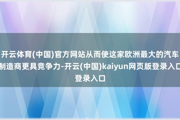开云体育(中国)官方网站从而使这家欧洲最大的汽车制造商更具竞争力-开云(中国)kaiyun网页版登录入口