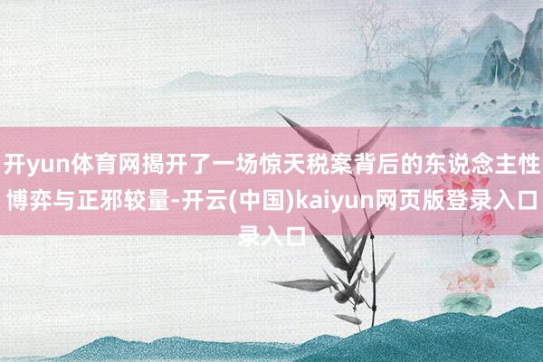 开yun体育网揭开了一场惊天税案背后的东说念主性博弈与正邪较量-开云(中国)kaiyun网页版登录入口