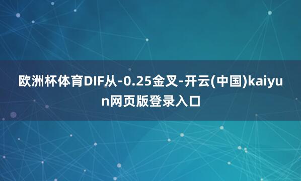 欧洲杯体育DIF从-0.25金叉-开云(中国)kaiyun网页版登录入口