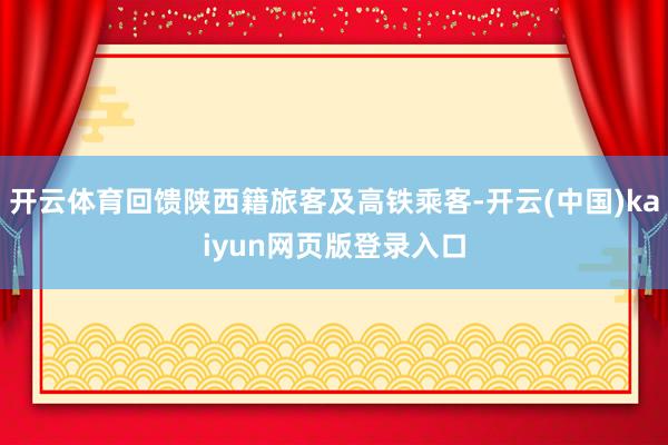 开云体育回馈陕西籍旅客及高铁乘客-开云(中国)kaiyun网页版登录入口