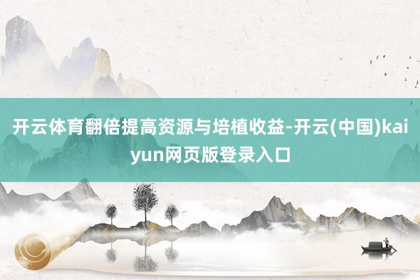 开云体育翻倍提高资源与培植收益-开云(中国)kaiyun网页版登录入口