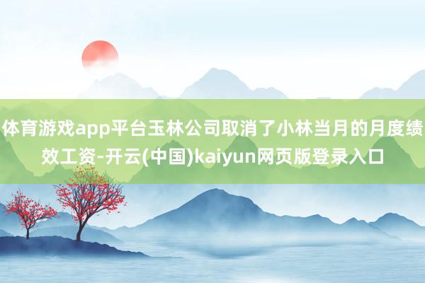 体育游戏app平台玉林公司取消了小林当月的月度绩效工资-开云(中国)kaiyun网页版登录入口