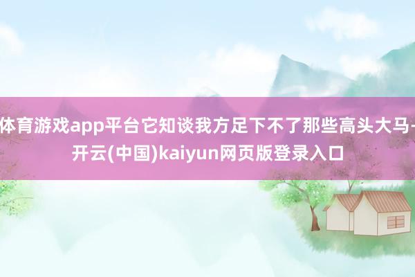 体育游戏app平台它知谈我方足下不了那些高头大马-开云(中国)kaiyun网页版登录入口