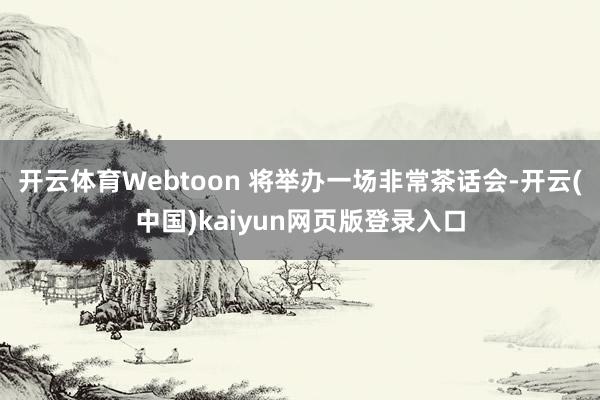 开云体育Webtoon 将举办一场非常茶话会-开云(中国)kaiyun网页版登录入口