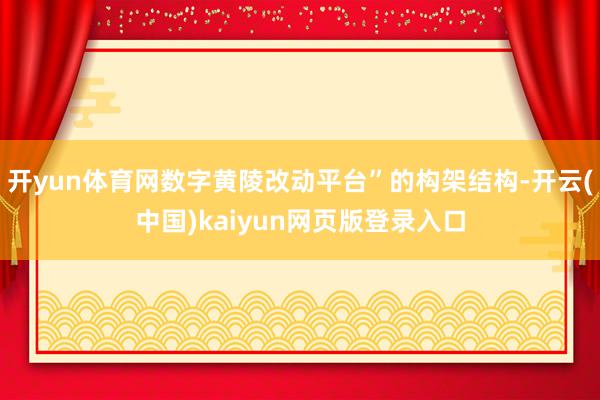 开yun体育网数字黄陵改动平台”的构架结构-开云(中国)kaiyun网页版登录入口