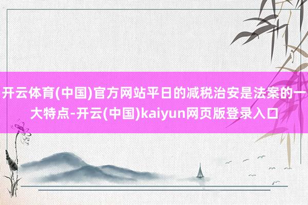开云体育(中国)官方网站平日的减税治安是法案的一大特点-开云(中国)kaiyun网页版登录入口