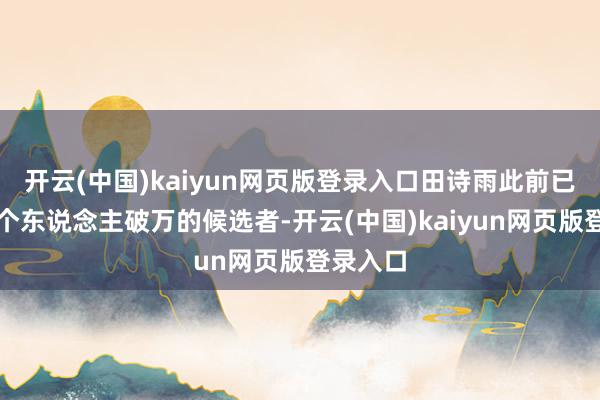 开云(中国)kaiyun网页版登录入口田诗雨此前已是首位个东说念主破万的候选者-开云(中国)kaiyun网页版登录入口