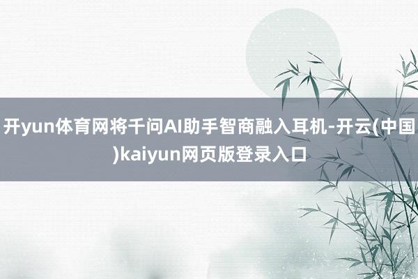 开yun体育网将千问AI助手智商融入耳机-开云(中国)kaiyun网页版登录入口