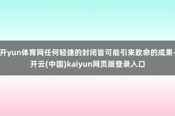 开yun体育网任何轻捷的封闭皆可能引来致命的成果-开云(中国)kaiyun网页版登录入口