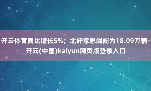 开云体育同比增长5%;北好意思阛阓为18.09万辆-开云(中国)kaiyun网页版登录入口