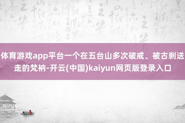体育游戏app平台一个在五台山多次破戒、被古刹送走的梵衲-开云(中国)kaiyun网页版登录入口