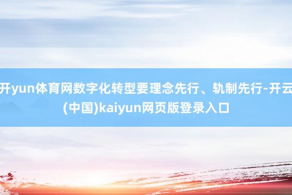 开yun体育网数字化转型要理念先行、轨制先行-开云(中国)kaiyun网页版登录入口