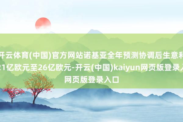 开云体育(中国)官方网站诺基亚全年预测协调后生意利润21亿欧元至26亿欧元-开云(中国)kaiyun网页版登录入口