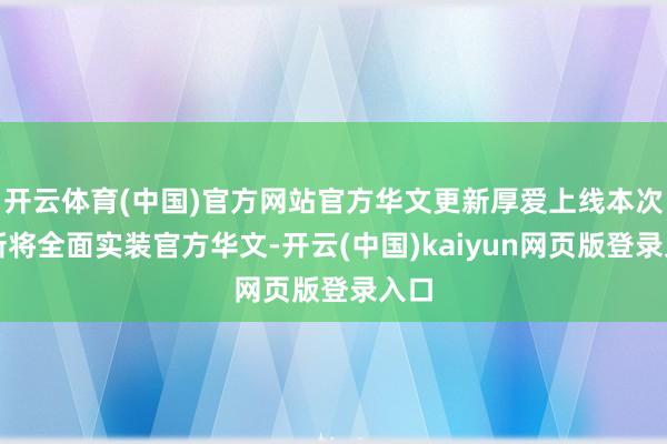 开云体育(中国)官方网站官方华文更新厚爱上线本次更新将全面实装官方华文-开云(中国)kaiyun网页版登录入口