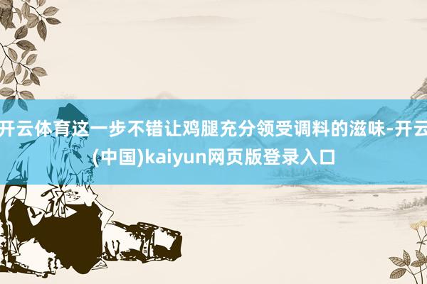 开云体育这一步不错让鸡腿充分领受调料的滋味-开云(中国)kaiyun网页版登录入口