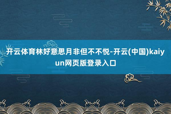 开云体育林好意思月非但不不悦-开云(中国)kaiyun网页版登录入口