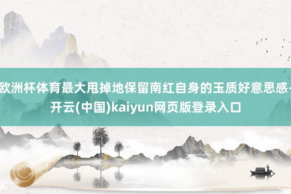 欧洲杯体育最大甩掉地保留南红自身的玉质好意思感-开云(中国)kaiyun网页版登录入口