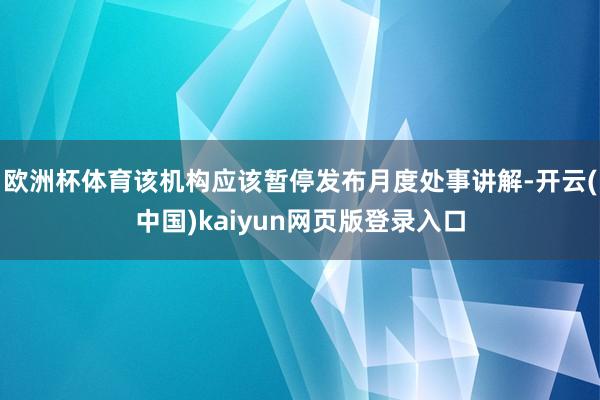 欧洲杯体育该机构应该暂停发布月度处事讲解-开云(中国)kaiyun网页版登录入口