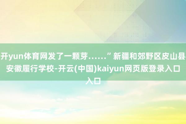 开yun体育网发了一颗芽……”新疆和郊野区皮山县安徽履行学校-开云(中国)kaiyun网页版登录入口