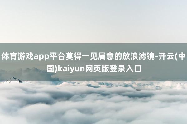 体育游戏app平台莫得一见属意的放浪滤镜-开云(中国)kaiyun网页版登录入口