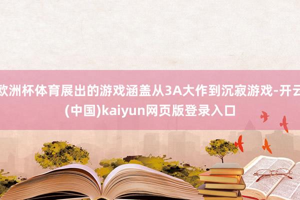 欧洲杯体育展出的游戏涵盖从3A大作到沉寂游戏-开云(中国)kaiyun网页版登录入口
