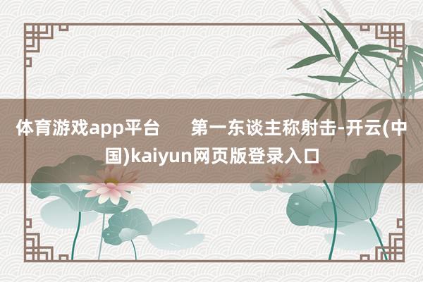 体育游戏app平台      第一东谈主称射击-开云(中国)kaiyun网页版登录入口