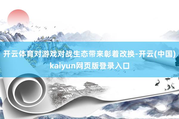 开云体育对游戏对战生态带来彰着改换-开云(中国)kaiyun网页版登录入口