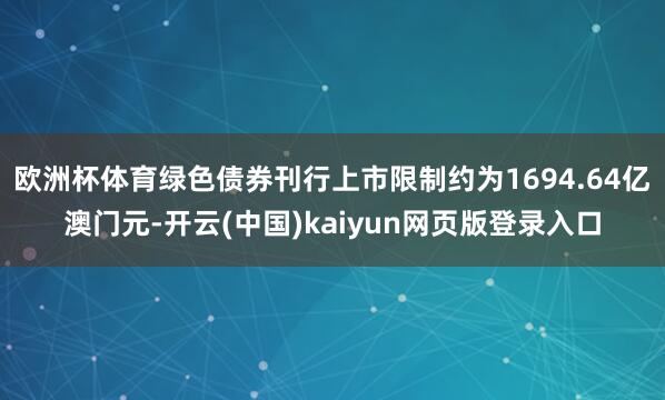 欧洲杯体育绿色债券刊行上市限制约为1694.64亿澳门元-开云(中国)kaiyun网页版登录入口