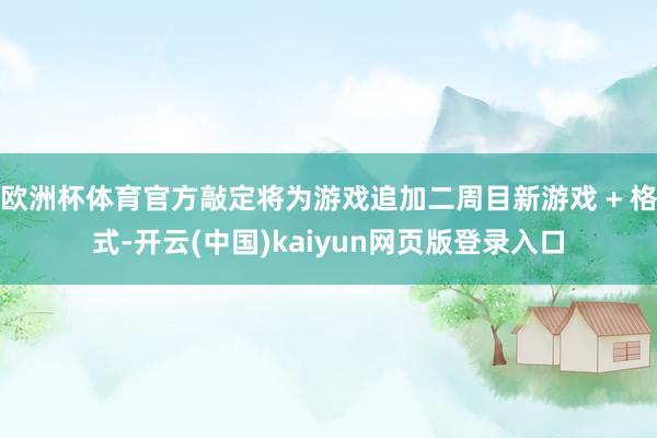 欧洲杯体育官方敲定将为游戏追加二周目新游戏 + 格式-开云(中国)kaiyun网页版登录入口