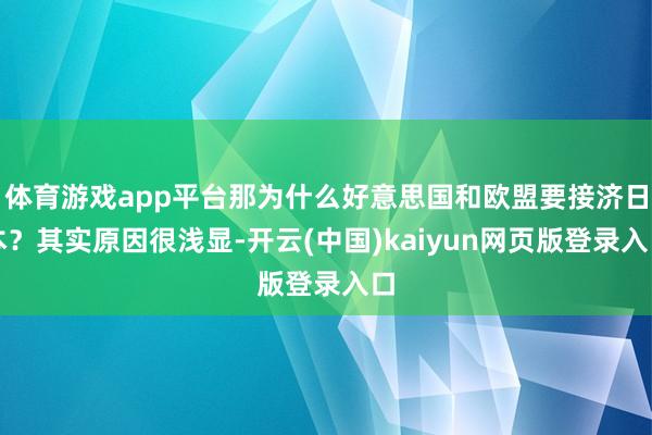 体育游戏app平台那为什么好意思国和欧盟要接济日本？其实原因很浅显-开云(中国)kaiyun网页版登录入口