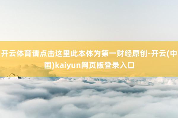 开云体育请点击这里此本体为第一财经原创-开云(中国)kaiyun网页版登录入口