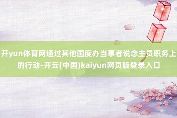 开yun体育网通过其他国度办当事者说念主员职务上的行动-开云(中国)kaiyun网页版登录入口