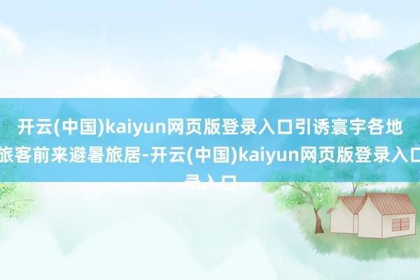 开云(中国)kaiyun网页版登录入口引诱寰宇各地旅客前来避暑旅居-开云(中国)kaiyun网页版登录入口