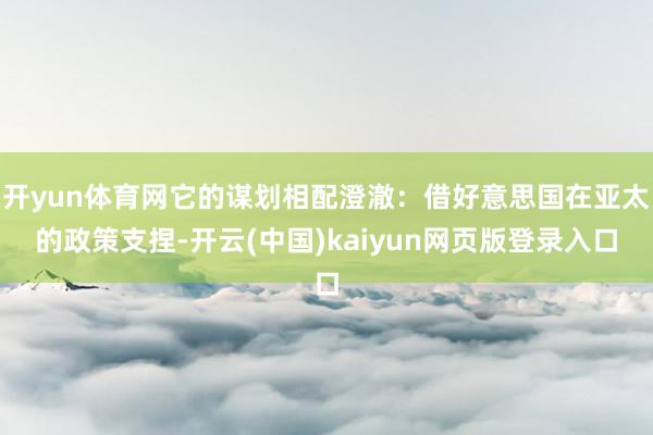 开yun体育网它的谋划相配澄澈:借好意思国在亚太的政策支捏-开云(中国)kaiyun网页版登录入口
