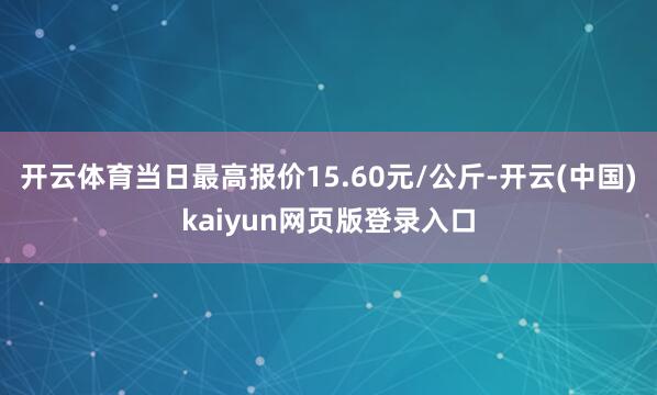 开云体育当日最高报价15.60元/公斤-开云(中国)kaiyun网页版登录入口
