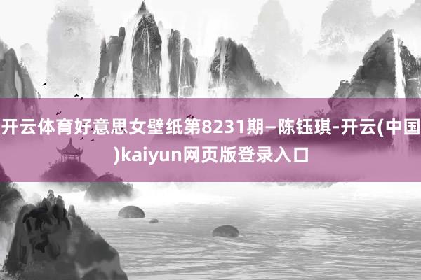 开云体育好意思女壁纸第8231期—陈钰琪-开云(中国)kaiyun网页版登录入口