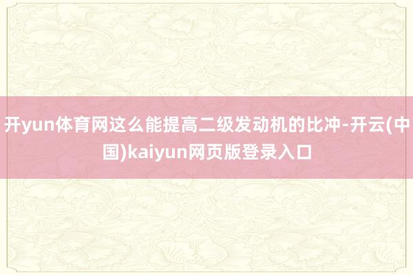 开yun体育网这么能提高二级发动机的比冲-开云(中国)kaiyun网页版登录入口