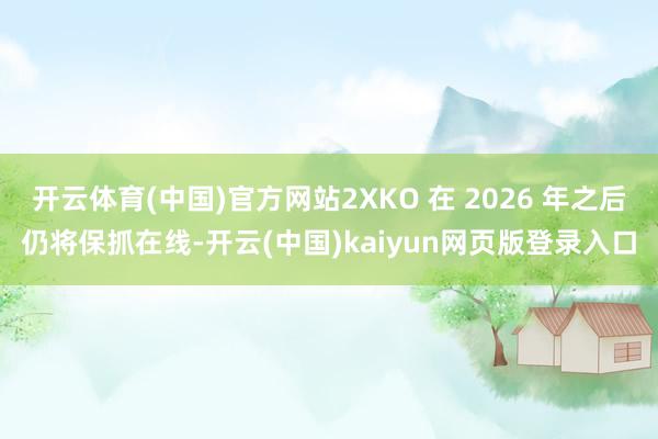 开云体育(中国)官方网站2XKO 在 2026 年之后仍将保抓在线-开云(中国)kaiyun网页版登录入口