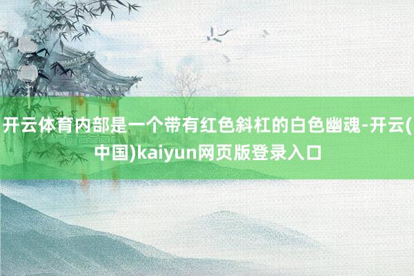 开云体育内部是一个带有红色斜杠的白色幽魂-开云(中国)kaiyun网页版登录入口