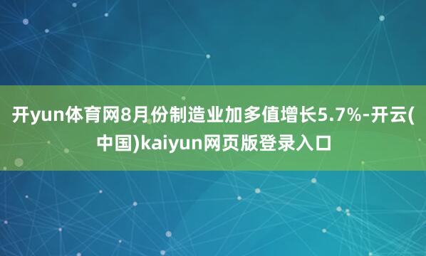 开yun体育网8月份制造业加多值增长5.7%-开云(中国)kaiyun网页版登录入口