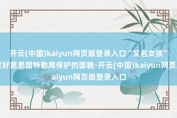 开云(中国)kaiyun网页版登录入口“又名女孩”找到了绕过好意思国特勤局保护的面貌-开云(中国)kaiyun网页版登录入口