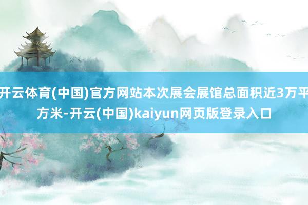 开云体育(中国)官方网站本次展会展馆总面积近3万平方米-开云(中国)kaiyun网页版登录入口