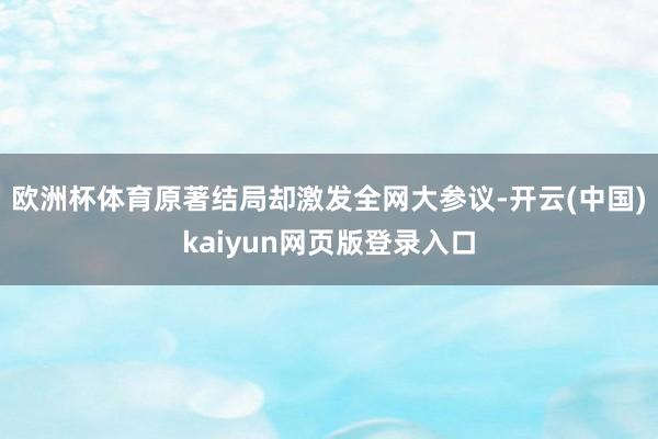 欧洲杯体育原著结局却激发全网大参议-开云(中国)kaiyun网页版登录入口