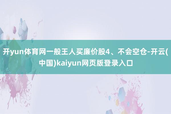 开yun体育网一般王人买廉价股4、不会空仓-开云(中国)kaiyun网页版登录入口