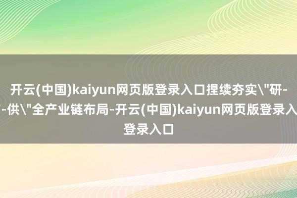 开云(中国)kaiyun网页版登录入口捏续夯实