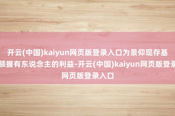 开云(中国)kaiyun网页版登录入口为景仰现存基金份额握有东说念主的利益-开云(中国)kaiyun网页版登录入口