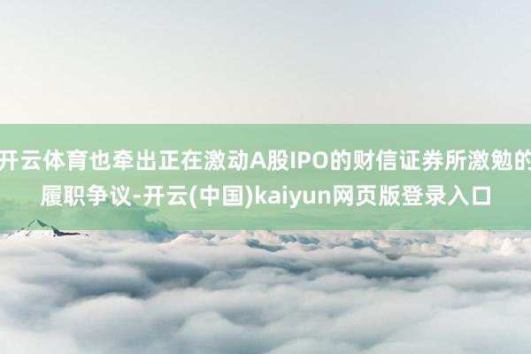 开云体育也牵出正在激动A股IPO的财信证券所激勉的履职争议-开云(中国)kaiyun网页版登录入口