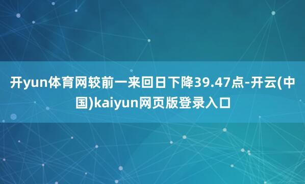 开yun体育网较前一来回日下降39.47点-开云(中国)kaiyun网页版登录入口