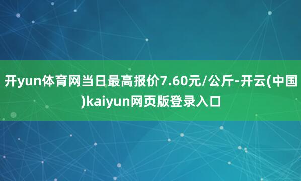开yun体育网当日最高报价7.60元/公斤-开云(中国)kaiyun网页版登录入口
