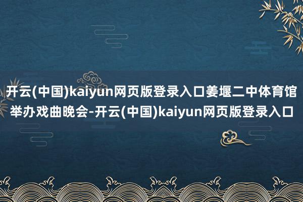 开云(中国)kaiyun网页版登录入口姜堰二中体育馆举办戏曲晚会-开云(中国)kaiyun网页版登录入口